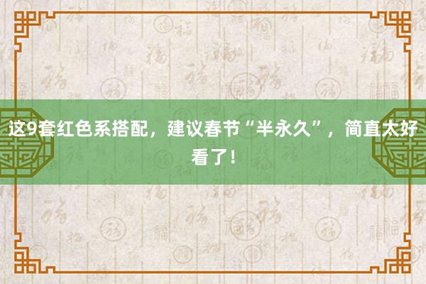 这9套红色系搭配，建议春节“半永久”，简直太好看了！